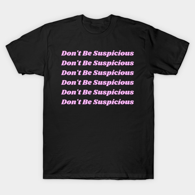 Don't Be Suspicious- Tik Tok T-Shirt by Porcupine and Gun